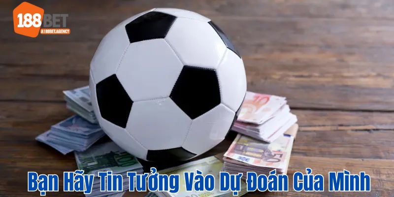 Các bạn hãy tự tin vào những phán đoán của mình